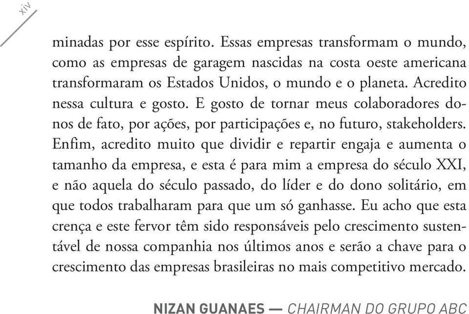 Enfim, acredito muito que dividir e repartir engaja e aumenta o tamanho da empresa, e esta é para mim a empresa do século XXI, e não aquela do século passado, do líder e do dono solitário, em que