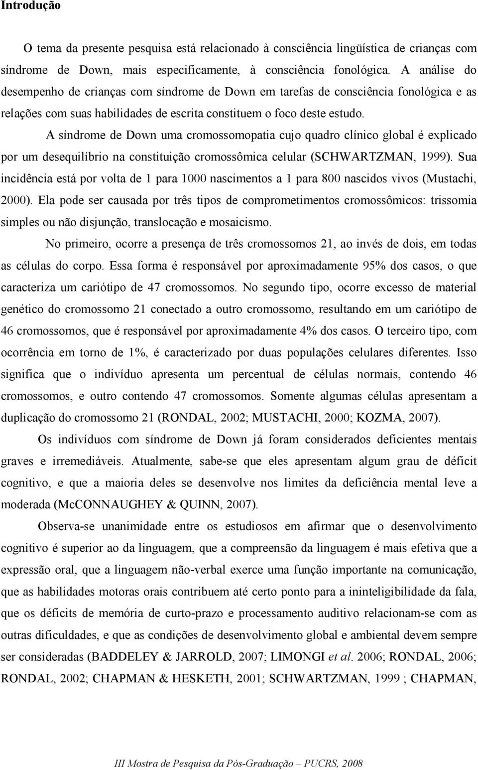 A síndrome de Down uma cromossomopatia cujo quadro clínico global é explicado por um desequilíbrio na constituição cromossômica celular (SCHWARTZMAN, 1999).