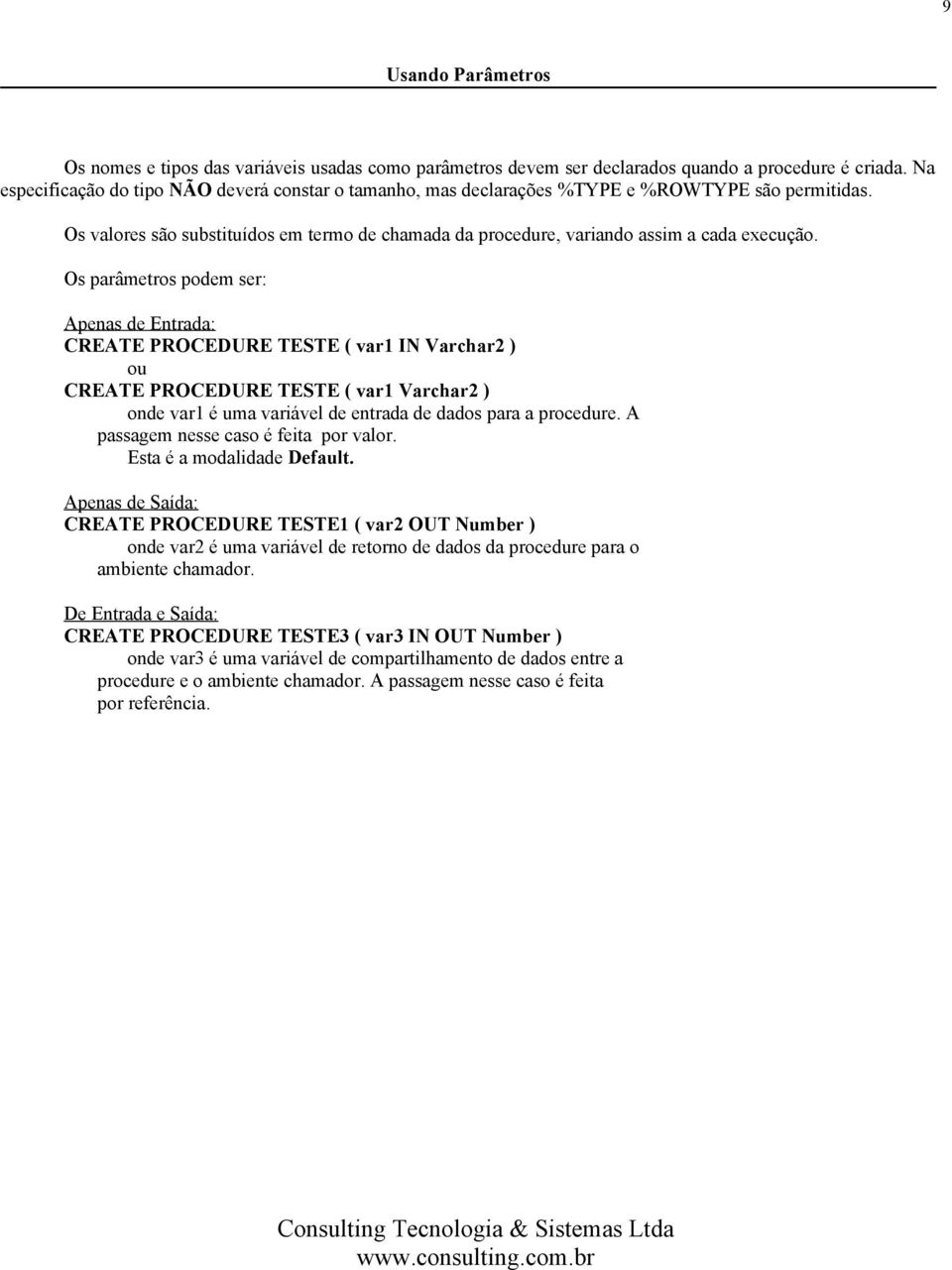 Os parâmetros podem ser: Apenas de Entrada: CREATE PROCEDURE TESTE ( var1 IN Varchar2 ) ou CREATE PROCEDURE TESTE ( var1 Varchar2 ) onde var1 é uma variável de entrada de dados para a procedure.