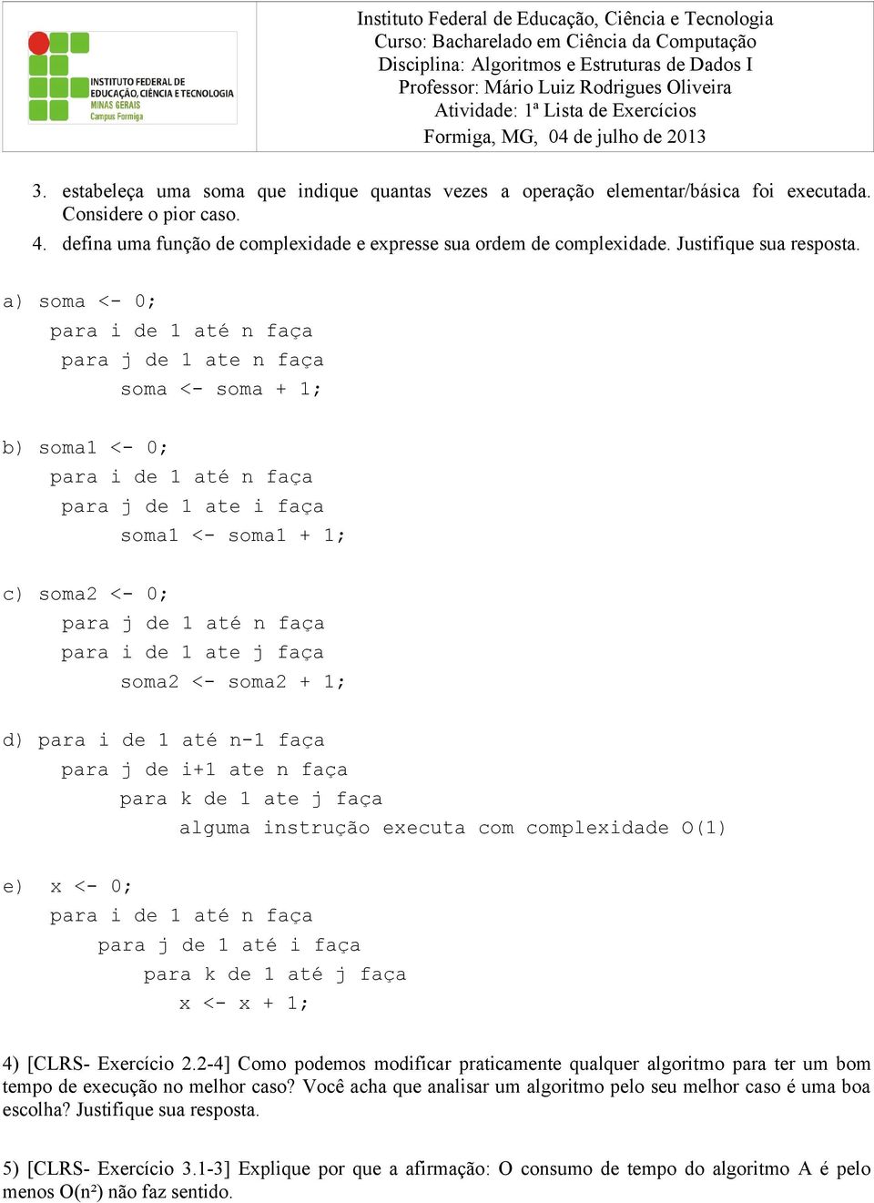 a) soma <- 0; para j de 1 ate n faça soma <- soma + 1; b) soma1 <- 0; para j de 1 ate i faça soma1 <- soma1 + 1; c) soma2 <- 0; para j de 1 até n faça para i de 1 ate j faça soma2 <- soma2 + 1; d)