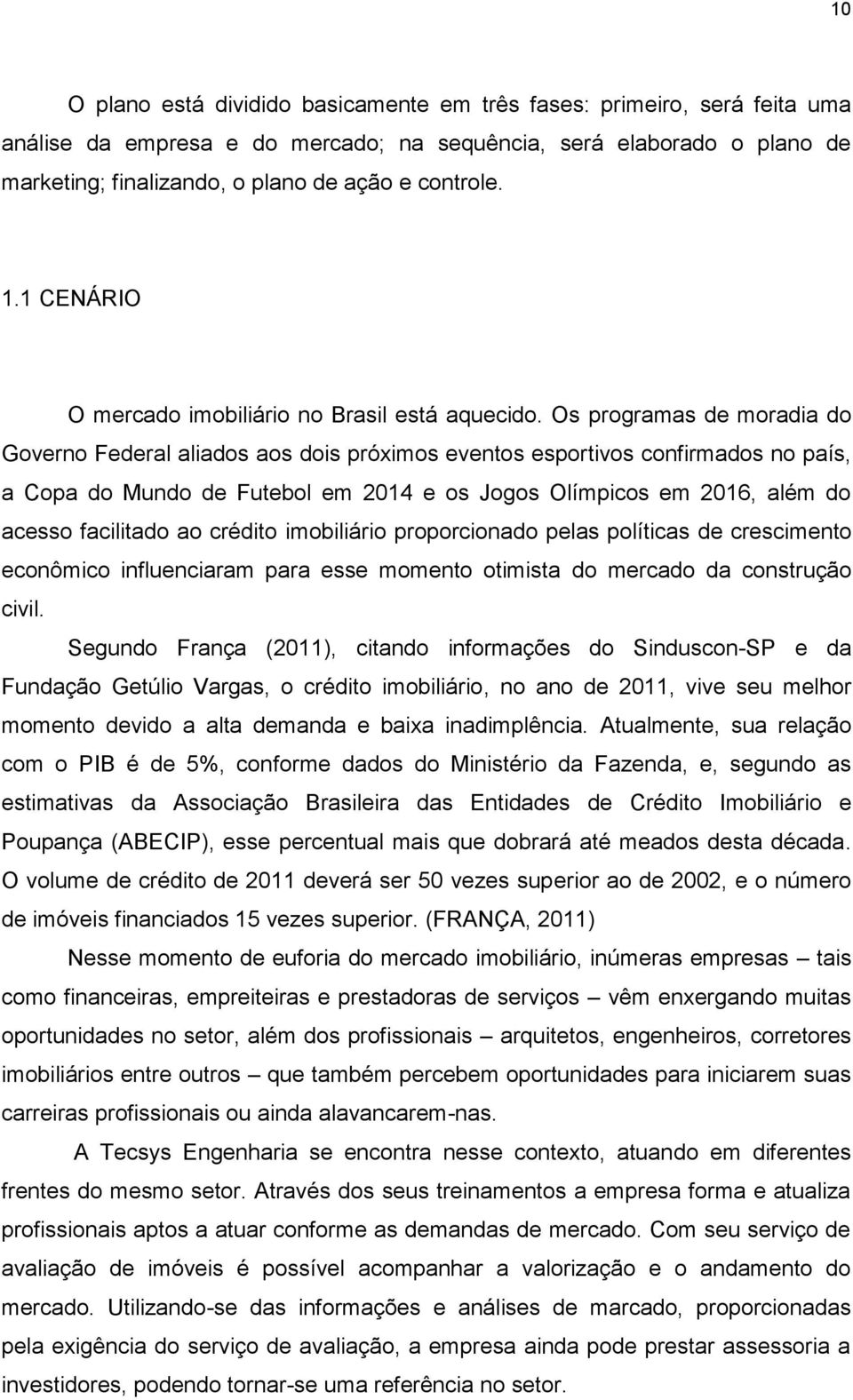 Os programas de moradia do Governo Federal aliados aos dois próximos eventos esportivos confirmados no país, a Copa do Mundo de Futebol em 2014 e os Jogos Olímpicos em 2016, além do acesso facilitado