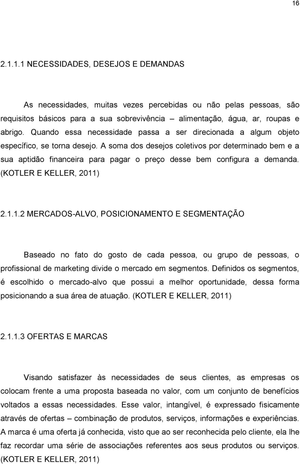 A soma dos desejos coletivos por determinado bem e a sua aptidão financeira para pagar o preço desse bem configura a demanda. (KOTLER E KELLER, 2011