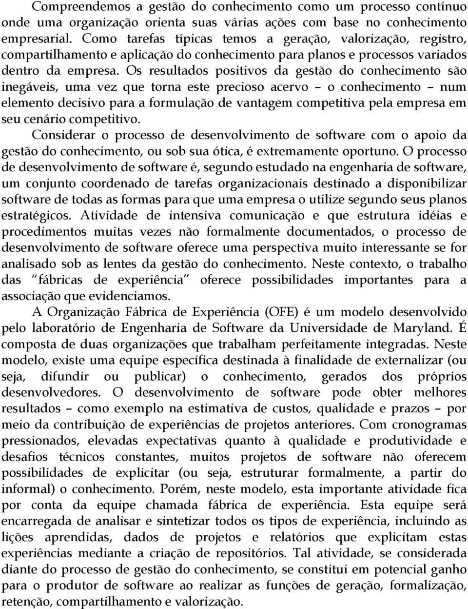 Os resultados positivos da gestão do conhecimento são inegáveis, uma vez que torna este precioso acervo o conhecimento num elemento decisivo para a formulação de vantagem competitiva pela empresa em