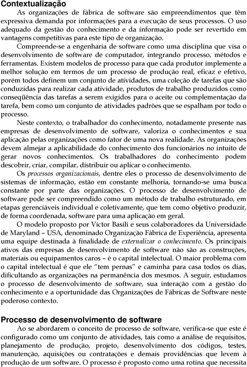 Compreende-se a engenharia de software como uma disciplina que visa o desenvolvimento de software de computador, integrando processo, métodos e ferramentas.