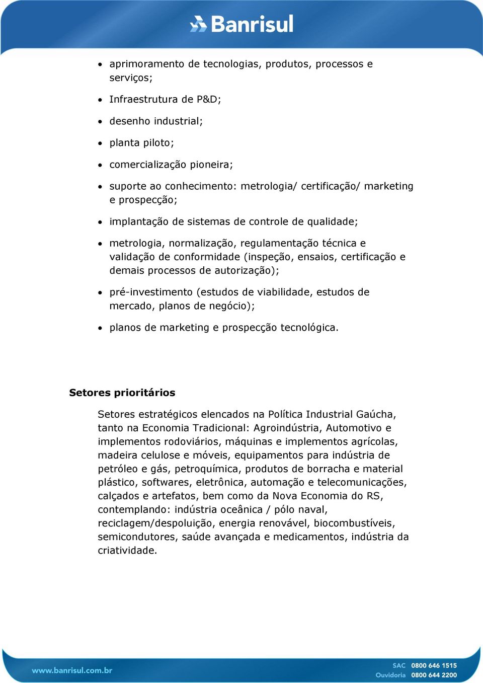 processos de autorização); pré-investimento (estudos de viabilidade, estudos de mercado, planos de negócio); planos de marketing e prospecção tecnológica.