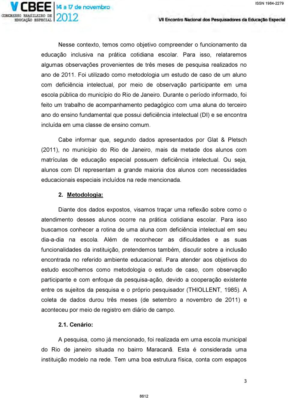 Foi utilizado como metodologia um estudo de caso de um aluno com deficiência intelectual, por meio de observação participante em uma escola pública do município do Rio de Janeiro.