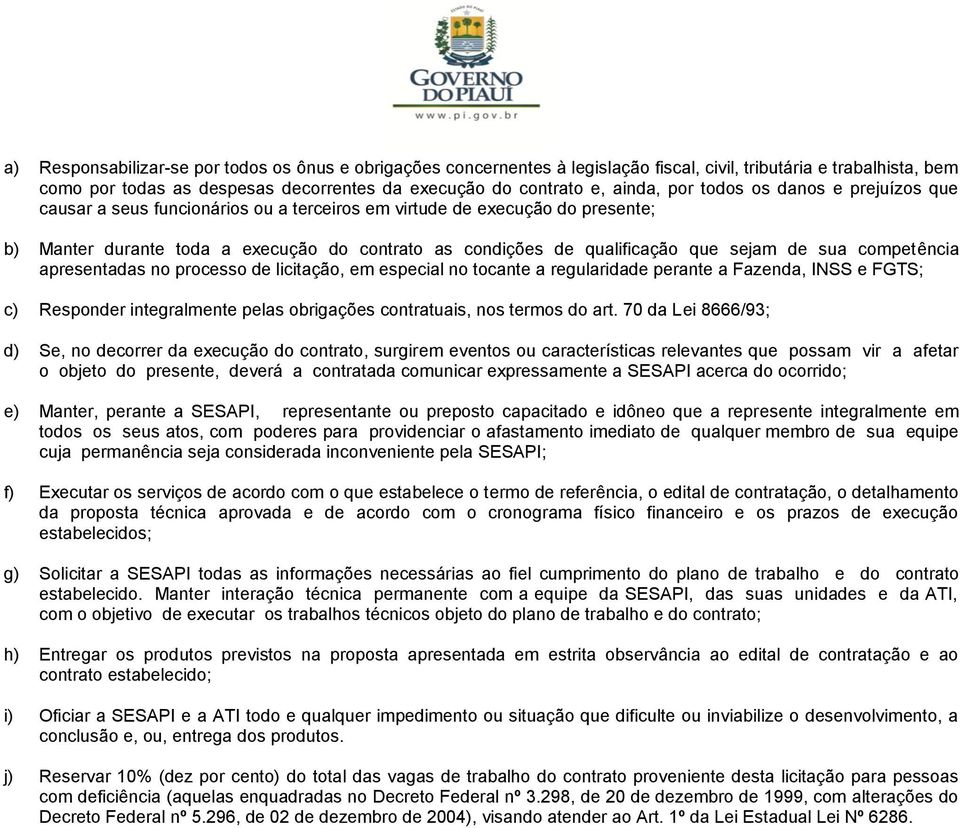 de sua competência apresentadas no processo de licitação, em especial no tocante a regularidade perante a Fazenda, INSS e FGTS; c) Responder integralmente pelas obrigações contratuais, nos termos do