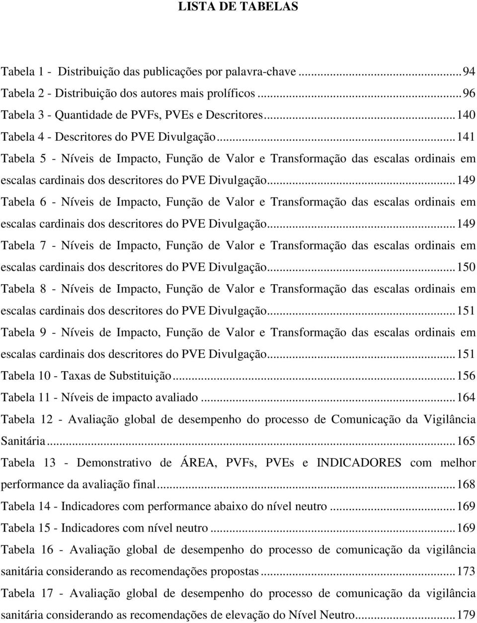.. 149 Tabela 6 - Níveis de Impacto, Função de Valor e Transformação das escalas ordinais em escalas cardinais dos descritores do PVE Divulgação.
