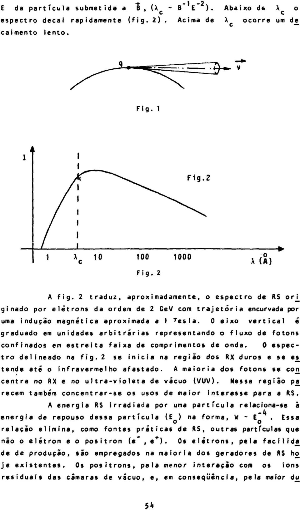 0 eixo vertical é graduado em unidades arbitrárias representando o fluxo de fotons confinados em estreita faixa de comprimentos de onda. 0 espectro delineado na fig.