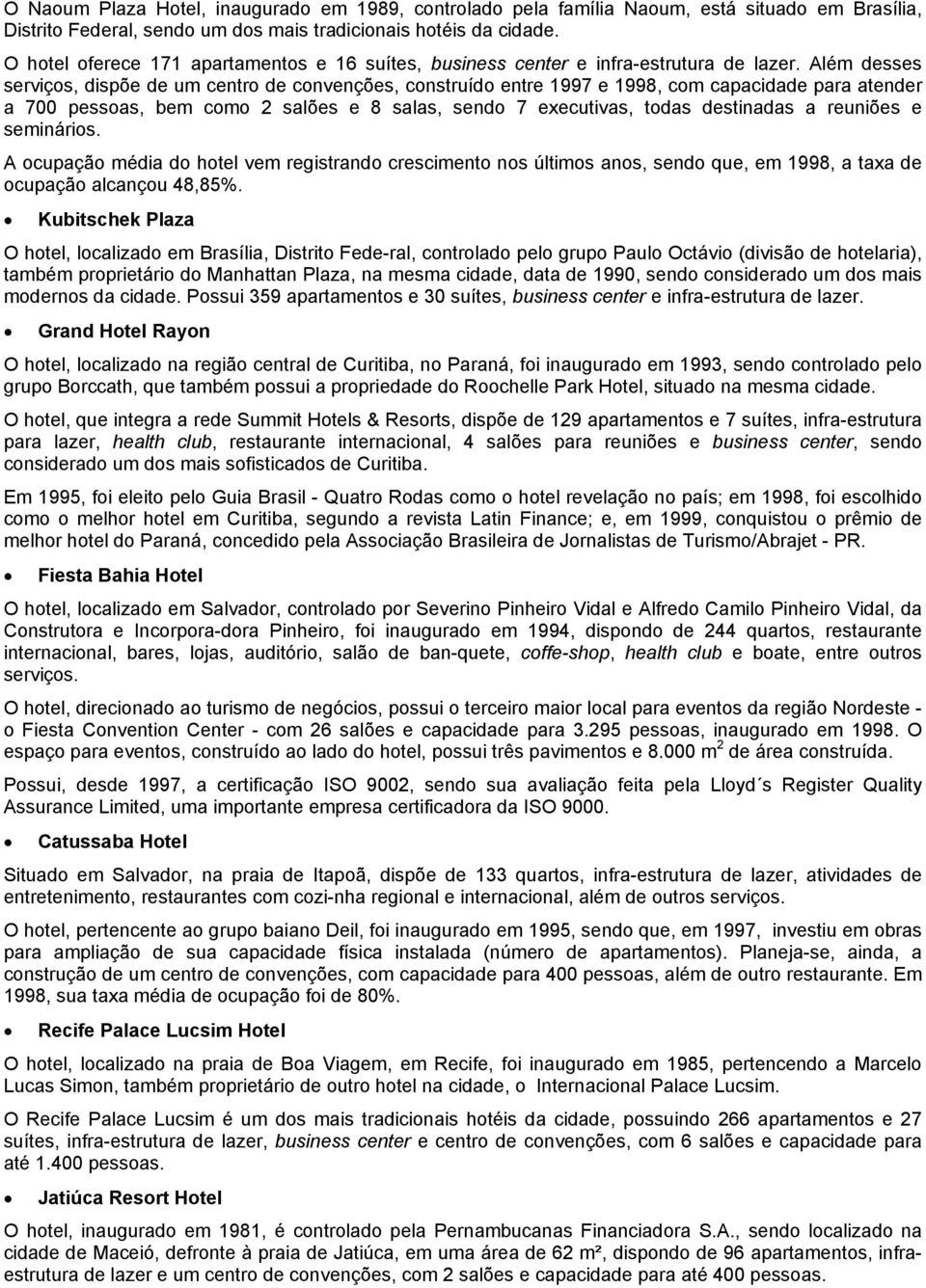 Além desses serviços, dispõe de um centro de convenções, construído entre 1997 e 1998, com capacidade para atender a 700 pessoas, bem como 2 salões e 8 salas, sendo 7 executivas, todas destinadas a