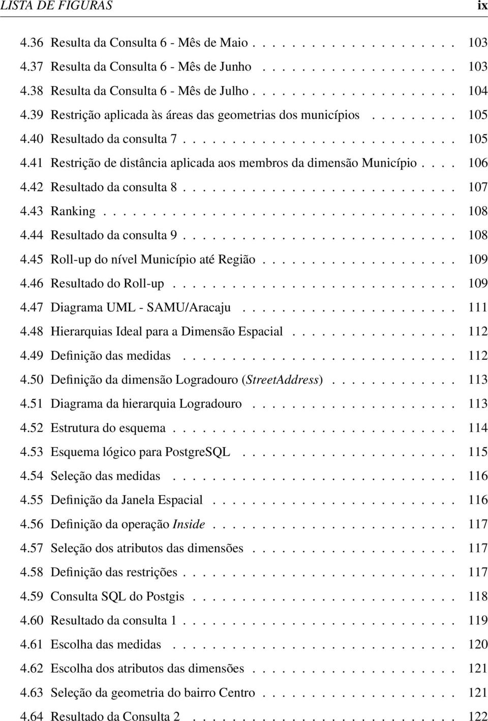 ... 106 4.42 Resultado da consulta 8............................ 107 4.43 Ranking.................................... 108 4.44 Resultado da consulta 9............................ 108 4.45 Roll-up do nível Município até Região.