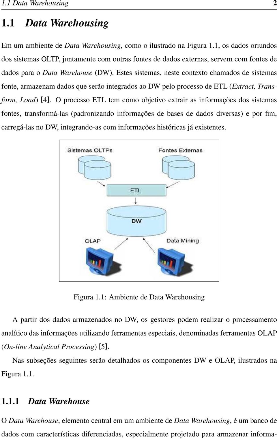 Estes sistemas, neste contexto chamados de sistemas fonte, armazenam dados que serão integrados ao DW pelo processo de ETL (Extract, Transform, Load) [4].