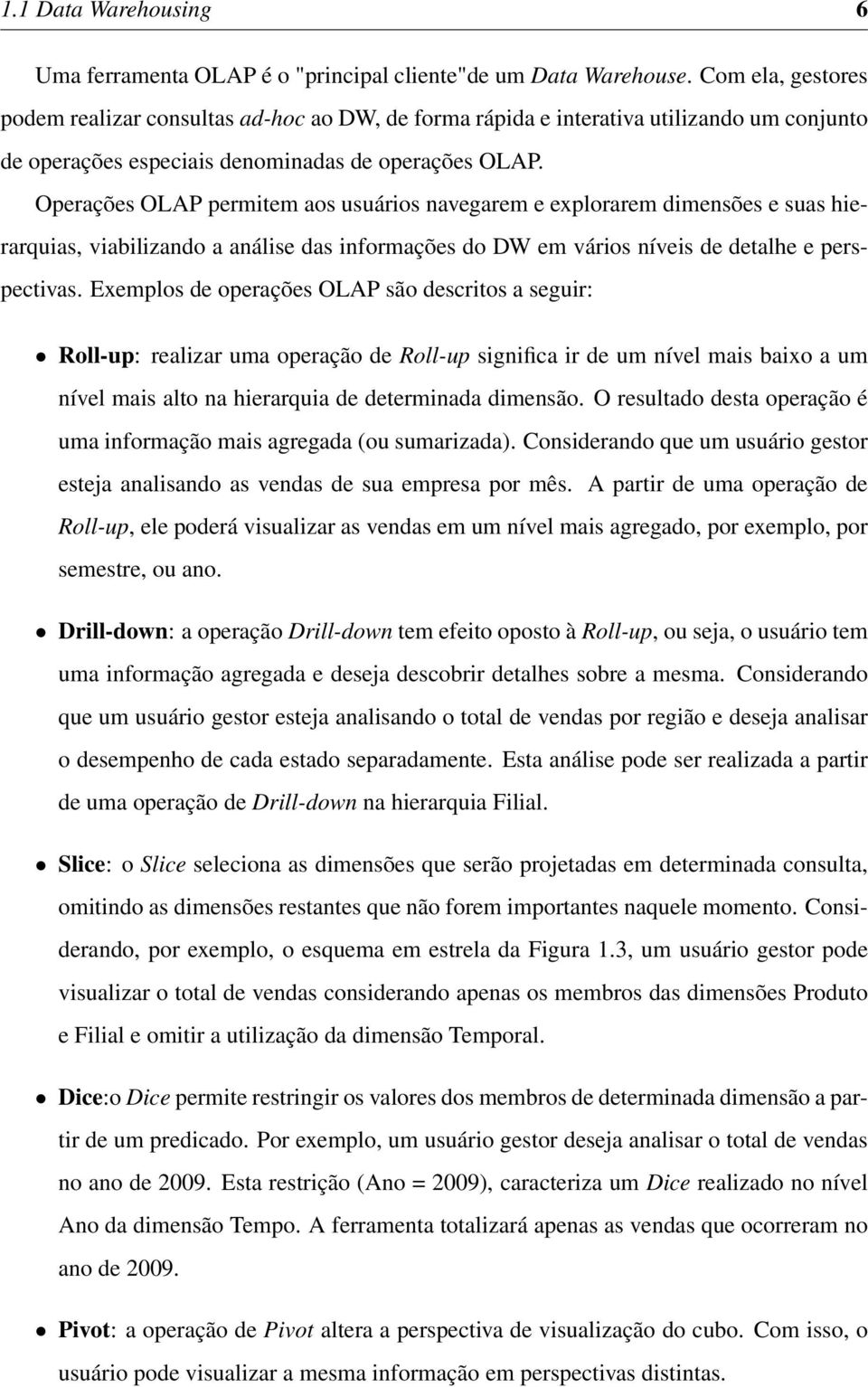 Operações OLAP permitem aos usuários navegarem e explorarem dimensões e suas hierarquias, viabilizando a análise das informações do DW em vários níveis de detalhe e perspectivas.