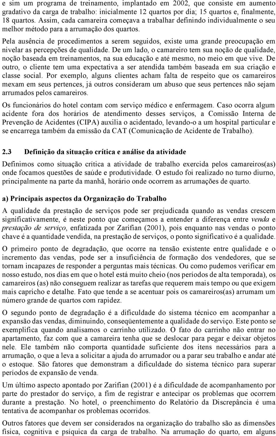 Pela ausência de procedimentos a serem seguidos, existe uma grande preocupação em nivelar as percepções de qualidade.