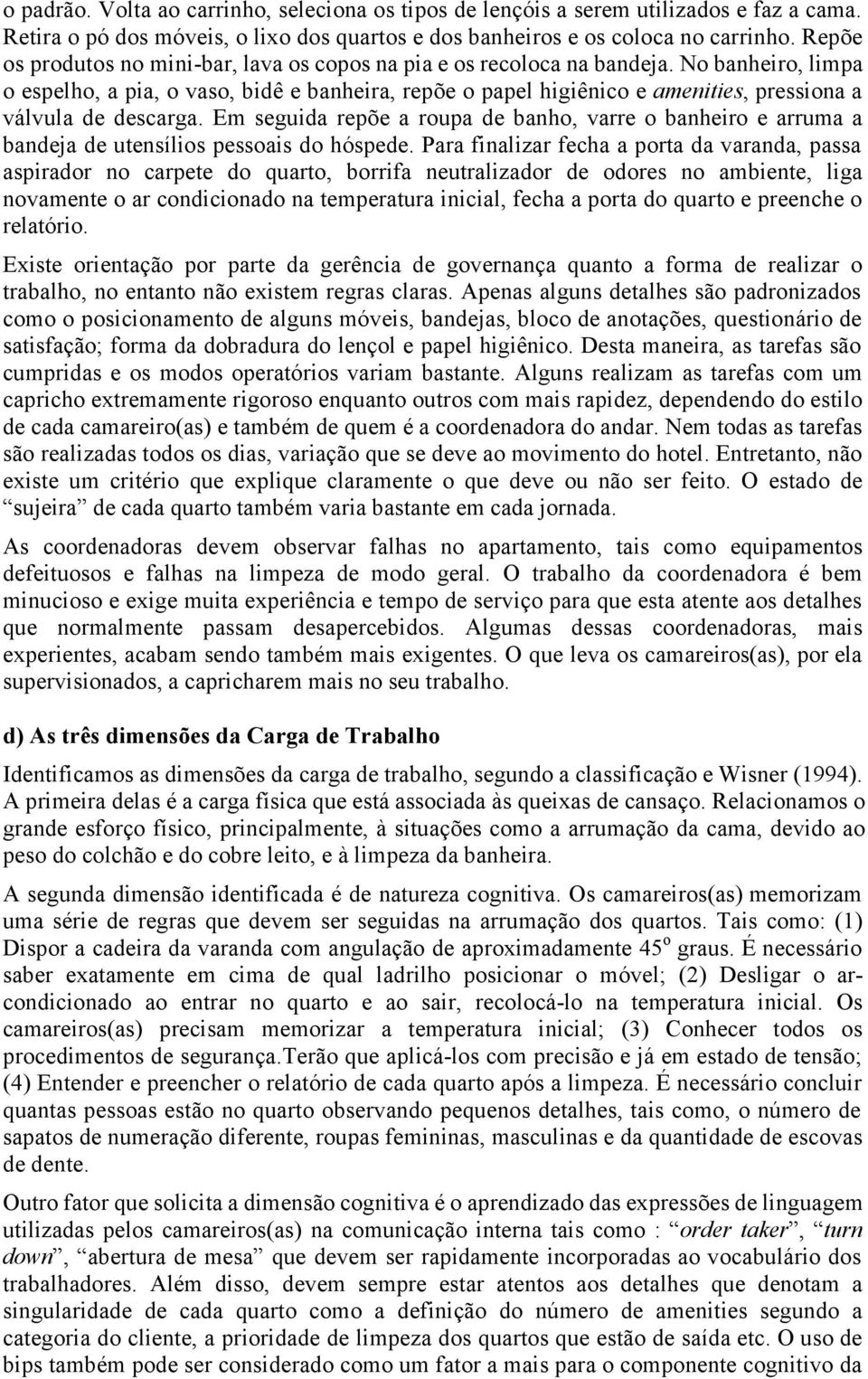 No banheiro, limpa o espelho, a pia, o vaso, bidê e banheira, repõe o papel higiênico e amenities, pressiona a válvula de descarga.