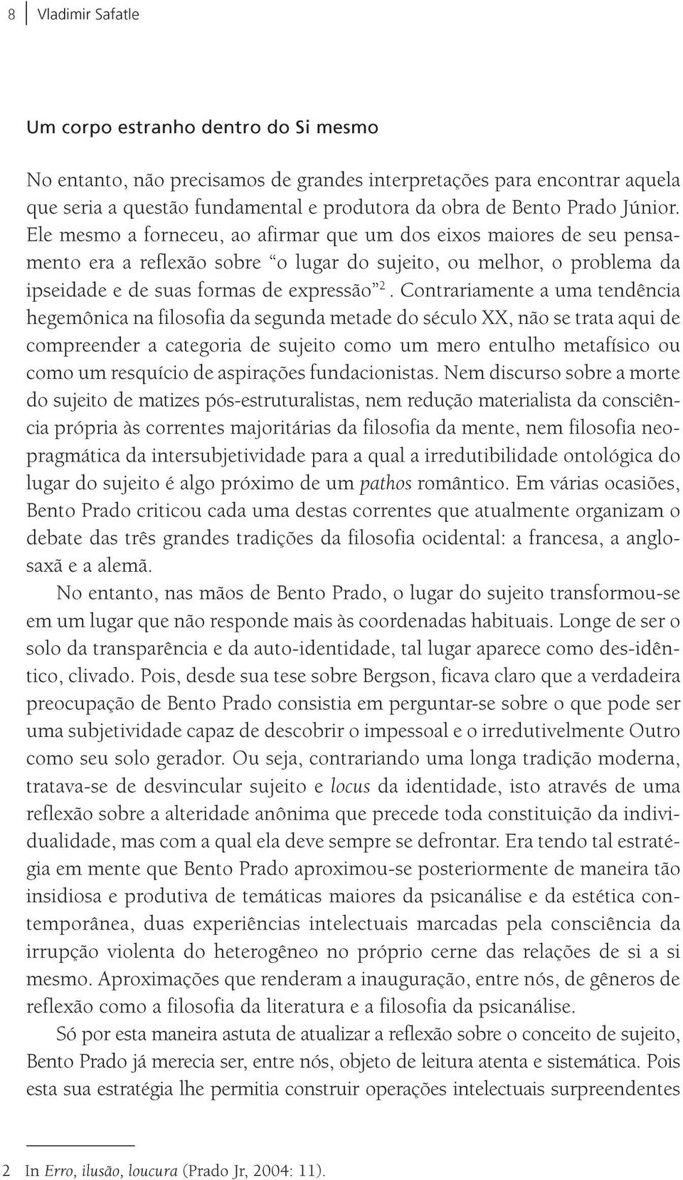 Contrariamente a uma tendência hegemônica na filosofia da segunda metade do século XX, não se trata aqui de compreender a categoria de sujeito como um mero entulho metafísico ou como um resquício de