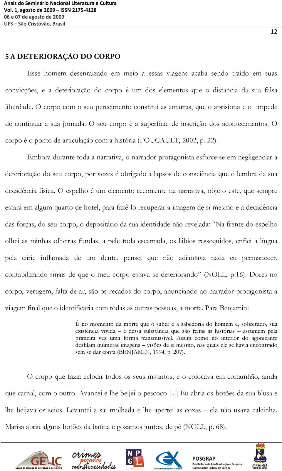 O corpo é o ponto de articulação com a história (FOUCAULT, 2002, p. 22).