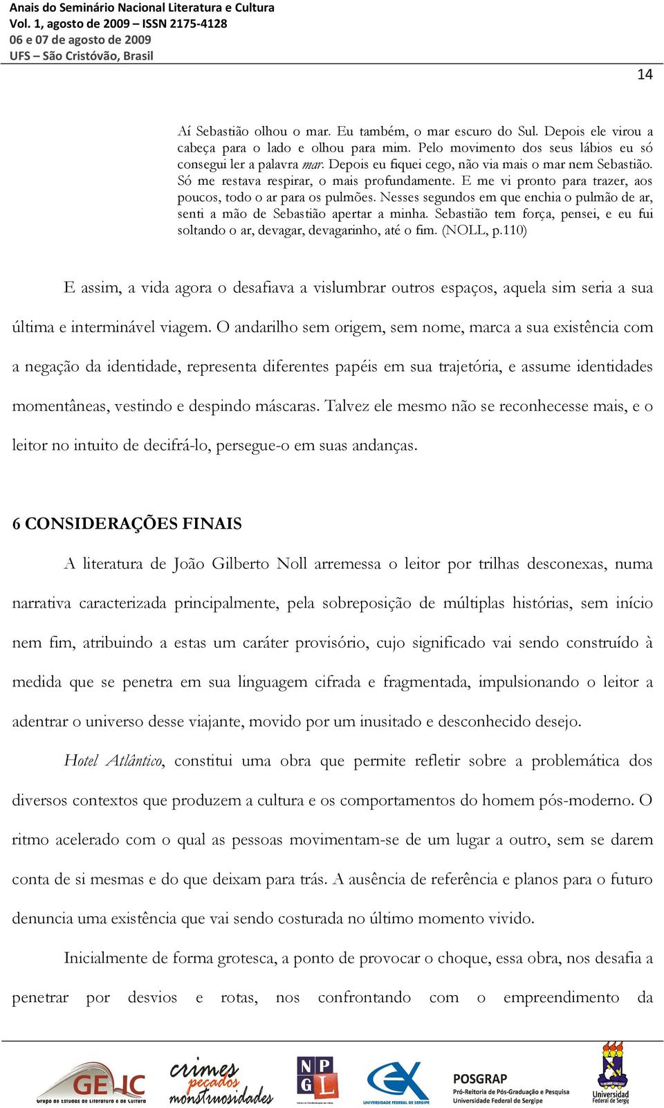 Nesses segundos em que enchia o pulmão de ar, senti a mão de Sebastião apertar a minha. Sebastião tem força, pensei, e eu fui soltando o ar, devagar, devagarinho, até o fim. (NOLL, p.