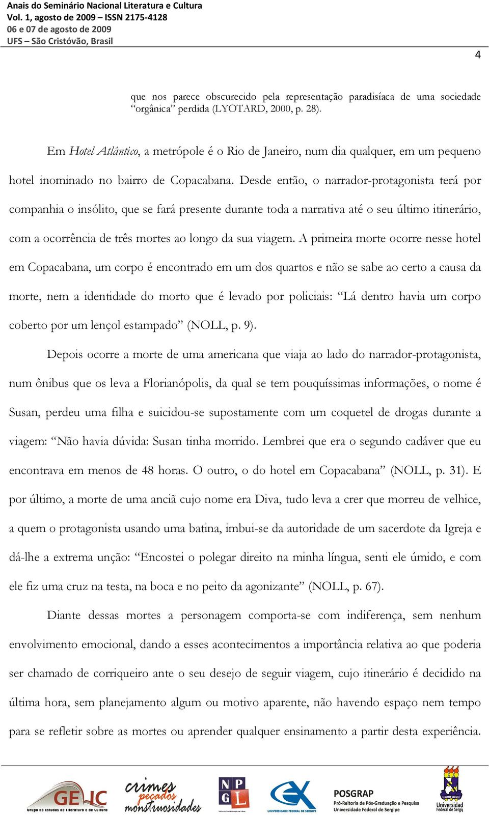 Desde então, o narrador-protagonista terá por companhia o insólito, que se fará presente durante toda a narrativa até o seu último itinerário, com a ocorrência de três mortes ao longo da sua viagem.