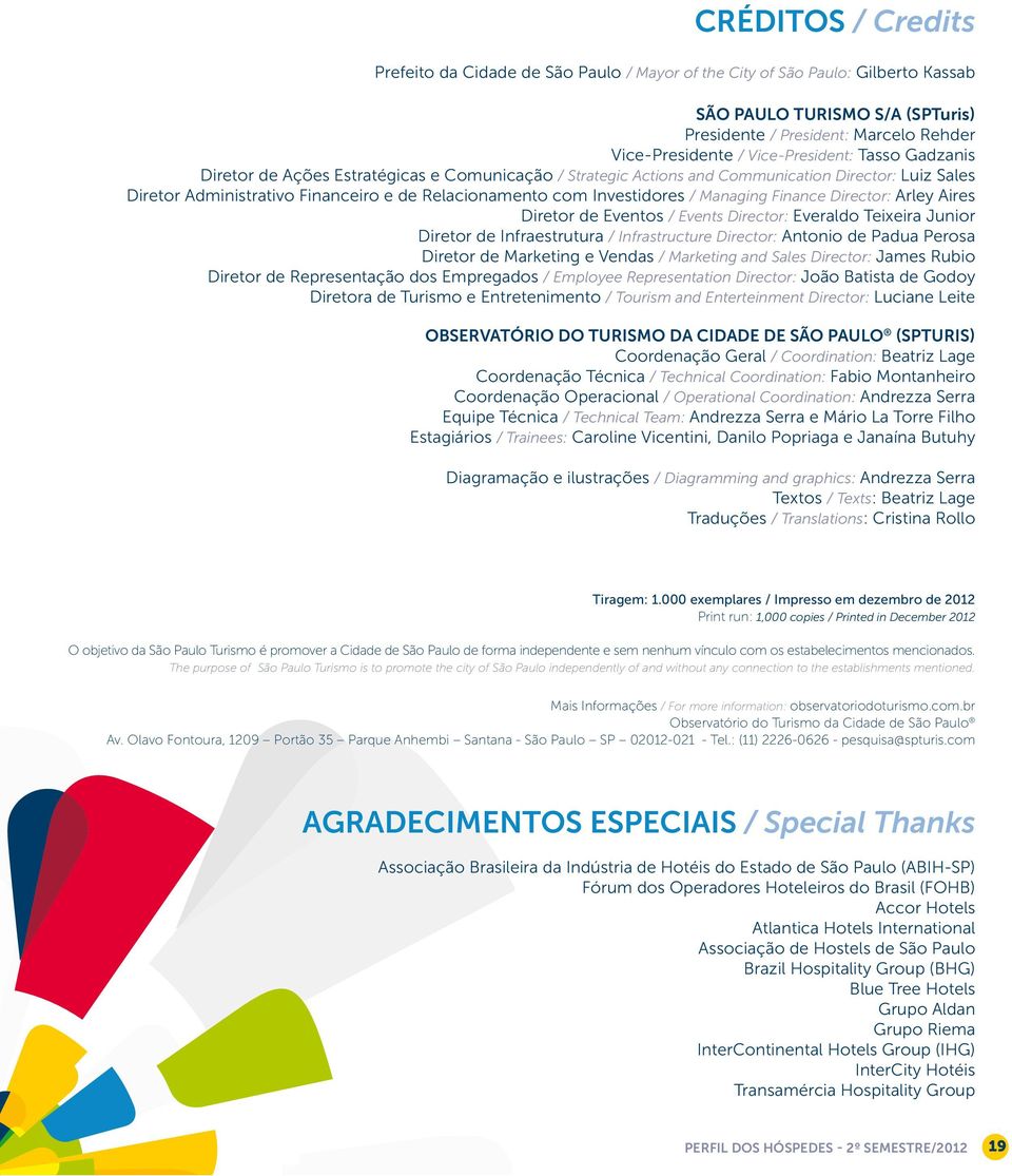 Investidores / Managing Finance Director: Arley Aires Diretor de Eventos / Events Director: Everaldo Teixeira Junior Diretor de Infraestrutura / Infrastructure Director: Antonio de Padua Perosa