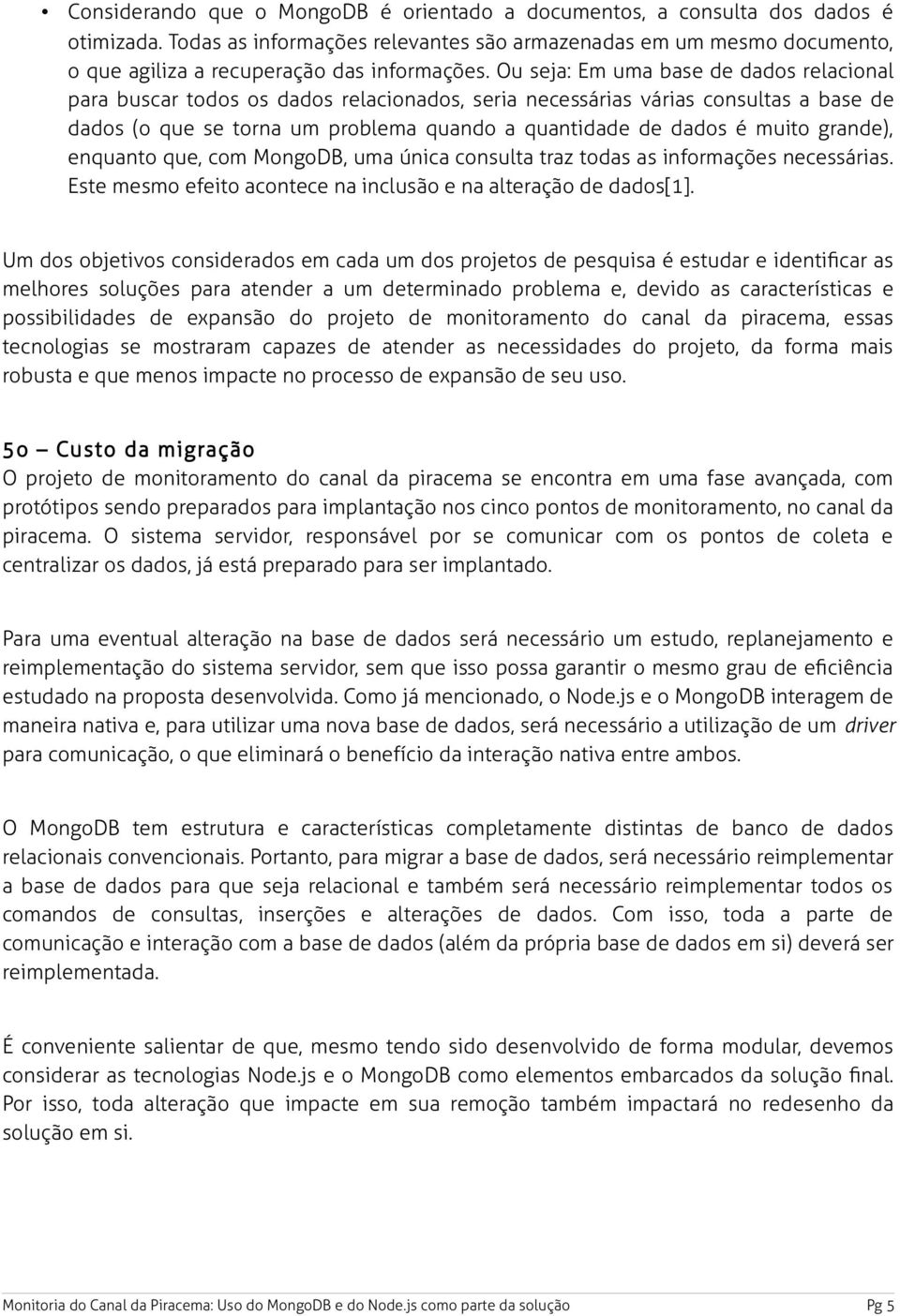 Ou seja: Em uma base de dados relacional para buscar todos os dados relacionados, seria necessárias várias consultas a base de dados (o que se torna um problema quando a quantidade de dados é muito