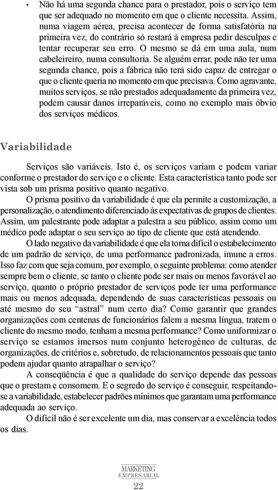 O mesmo se dá em uma aula, num cabeleireiro, numa consultoria.