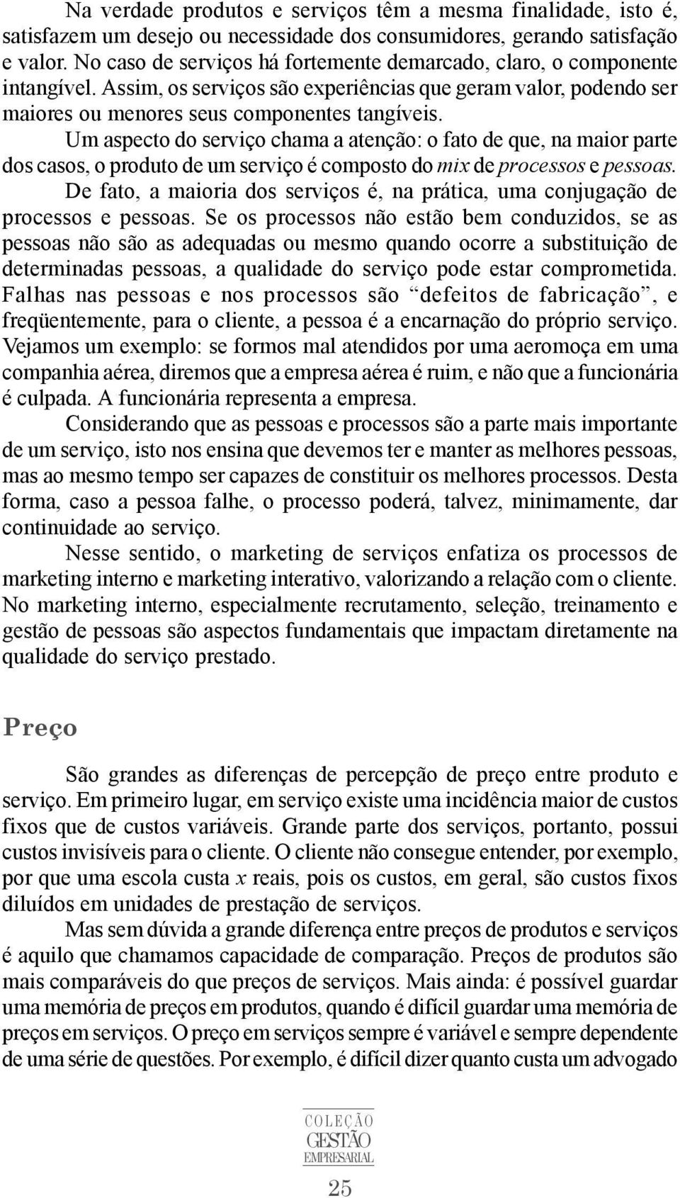 Um aspecto do serviço chama a atenção: o fato de que, na maior parte dos casos, o produto de um serviço é composto do mix de processos e pessoas.