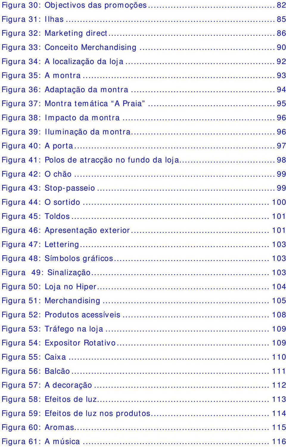 .. 97 Figura 41: Polos de atracção no fundo da loja... 98 Figura 42: O chão... 99 Figura 43: Stop-passeio... 99 Figura 44: O sortido... 100 Figura 45: Toldos... 101 Figura 46: Apresentação exterior.