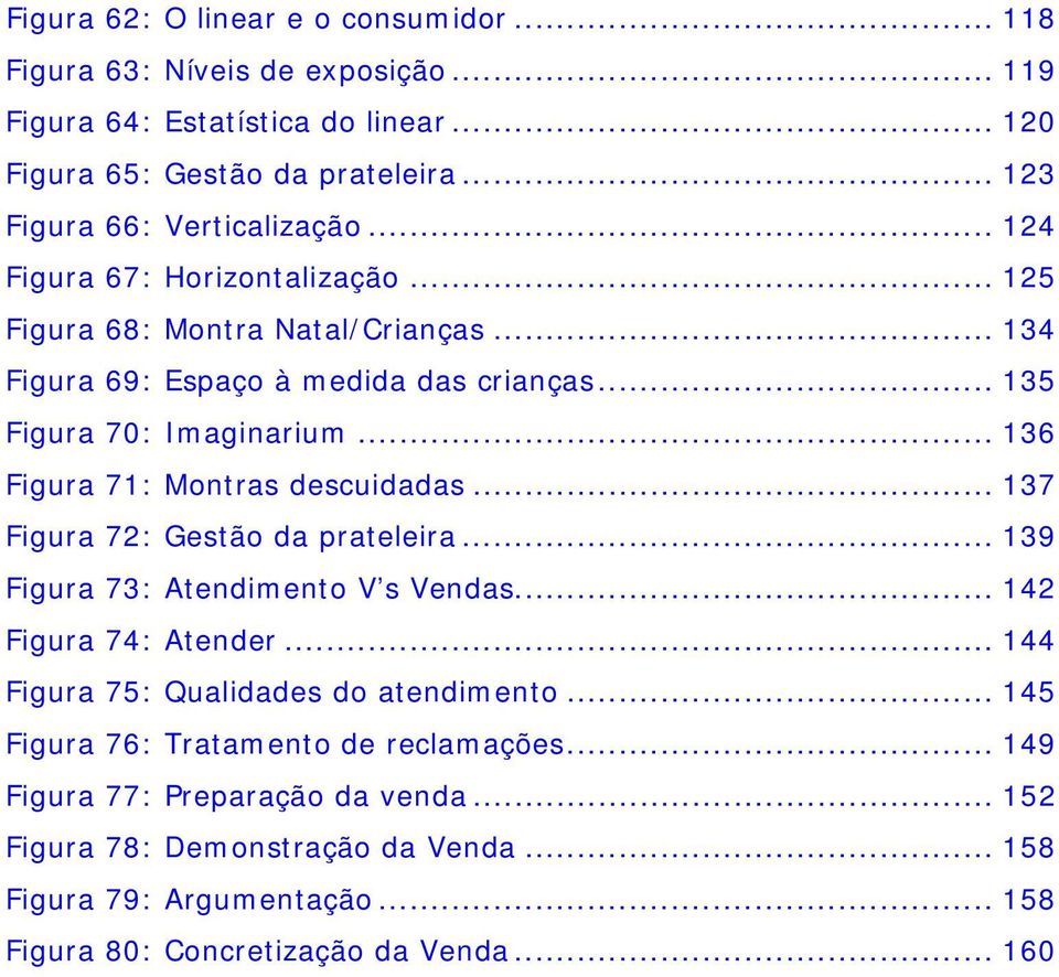 .. 135 Figura 70: Imaginarium... 136 Figura 71: Montras descuidadas... 137 Figura 72: Gestão da prateleira... 139 Figura 73: Atendimento V s Vendas... 142 Figura 74: Atender.