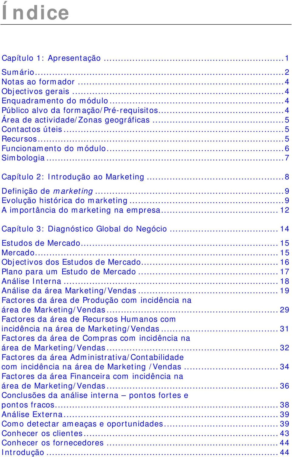 ..9 A importância do marketing na empresa... 12 Capítulo 3: Diagnóstico Global do Negócio... 14 Estudos de Mercado... 15 Mercado... 15 Objectivos dos Estudos de Mercado.