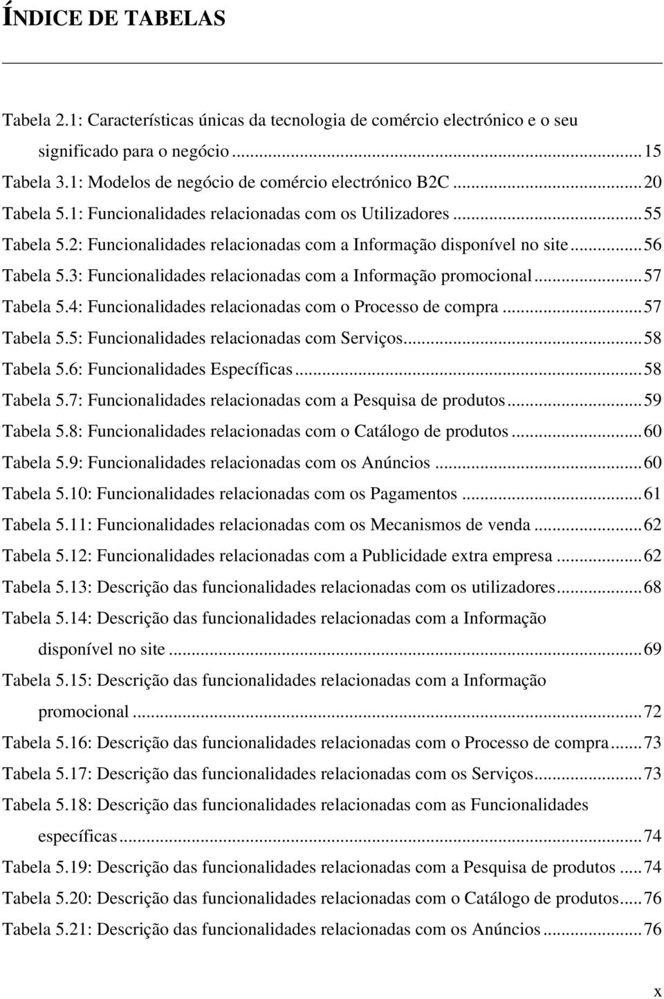 3: Funcionalidades relacionadas com a Informação promocional...57 Tabela 5.4: Funcionalidades relacionadas com o Processo de compra...57 Tabela 5.5: Funcionalidades relacionadas com Serviços.