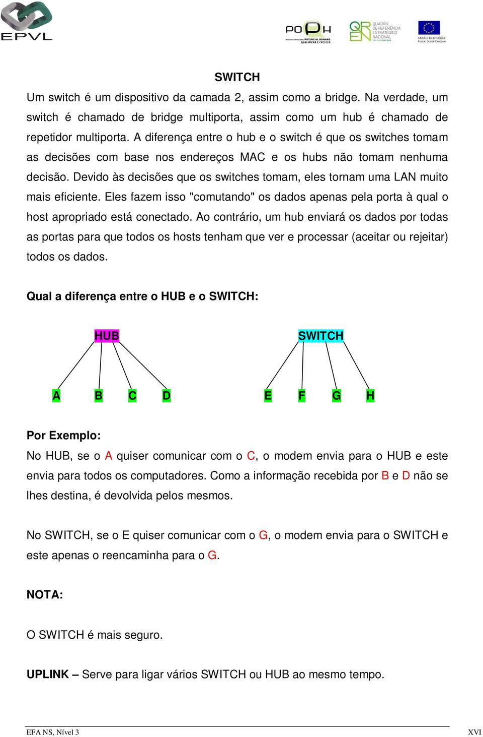 Devido às decisões que os switches tomam, eles tornam uma LAN muito mais eficiente. Eles fazem isso "comutando" os dados apenas pela porta à qual o host apropriado está conectado.