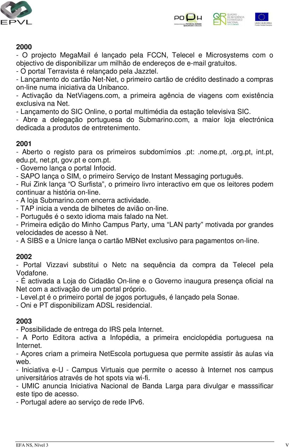 com, a primeira agência de viagens com existência exclusiva na Net. - Lançamento do SIC Online, o portal multimédia da estação televisiva SIC. - Abre a delegação portuguesa do Submarino.