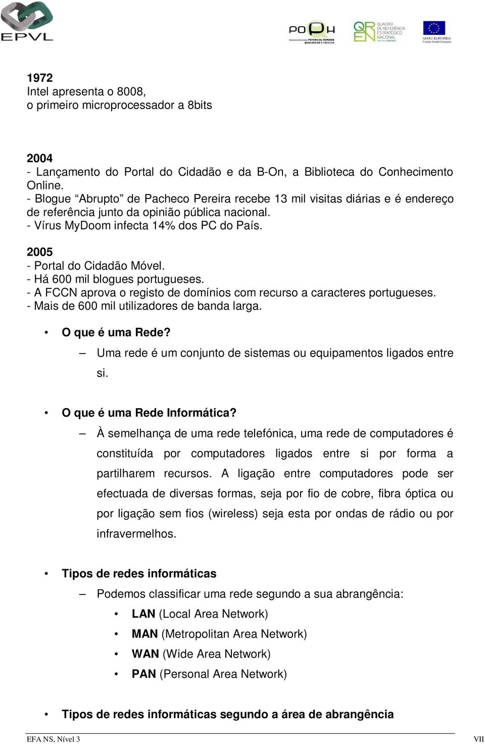 2005 - Portal do Cidadão Móvel. - Há 600 mil blogues portugueses. - A FCCN aprova o registo de domínios com recurso a caracteres portugueses. - Mais de 600 mil utilizadores de banda larga.