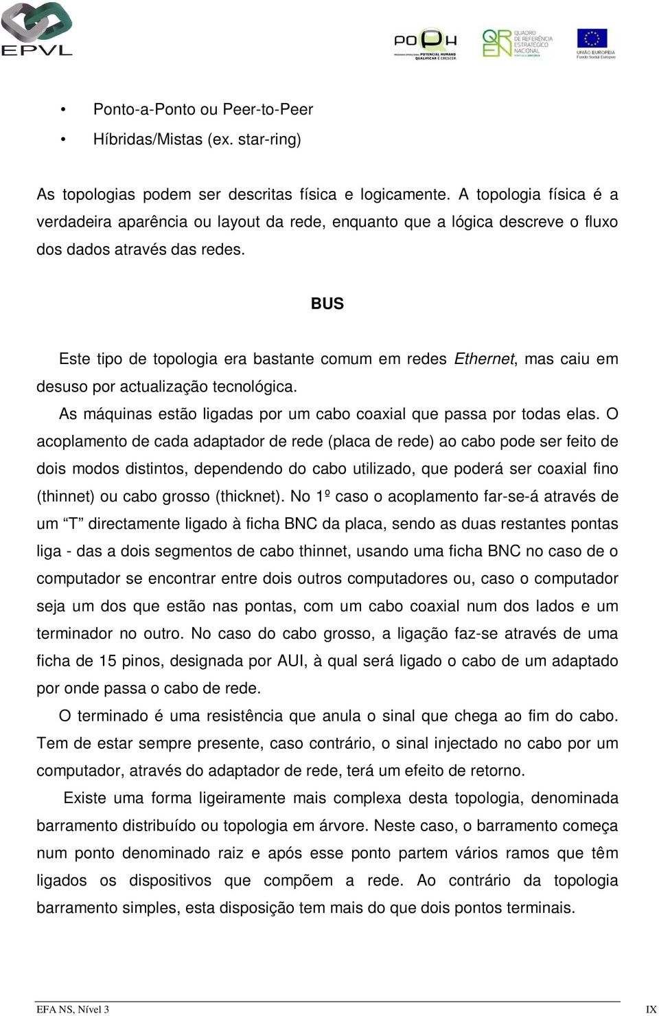 BUS Este tipo de topologia era bastante comum em redes Ethernet, mas caiu em desuso por actualização tecnológica. As máquinas estão ligadas por um cabo coaxial que passa por todas elas.