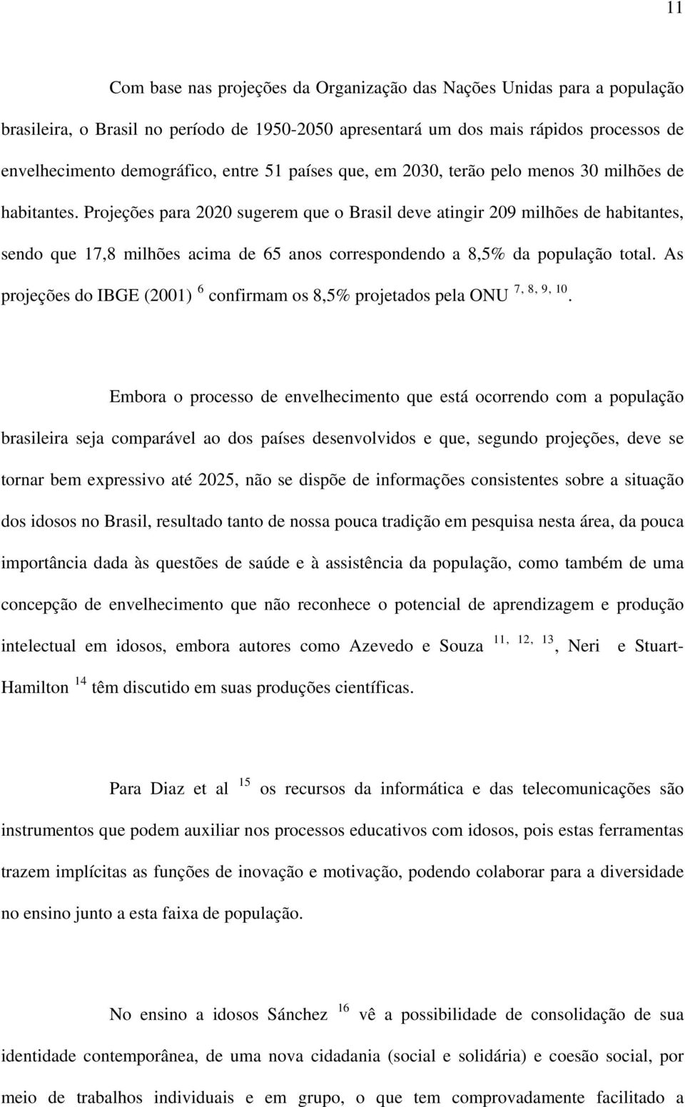 Projeções para 2020 sugerem que o Brasil deve atingir 209 milhões de habitantes, sendo que 17,8 milhões acima de 65 anos correspondendo a 8,5% da população total.