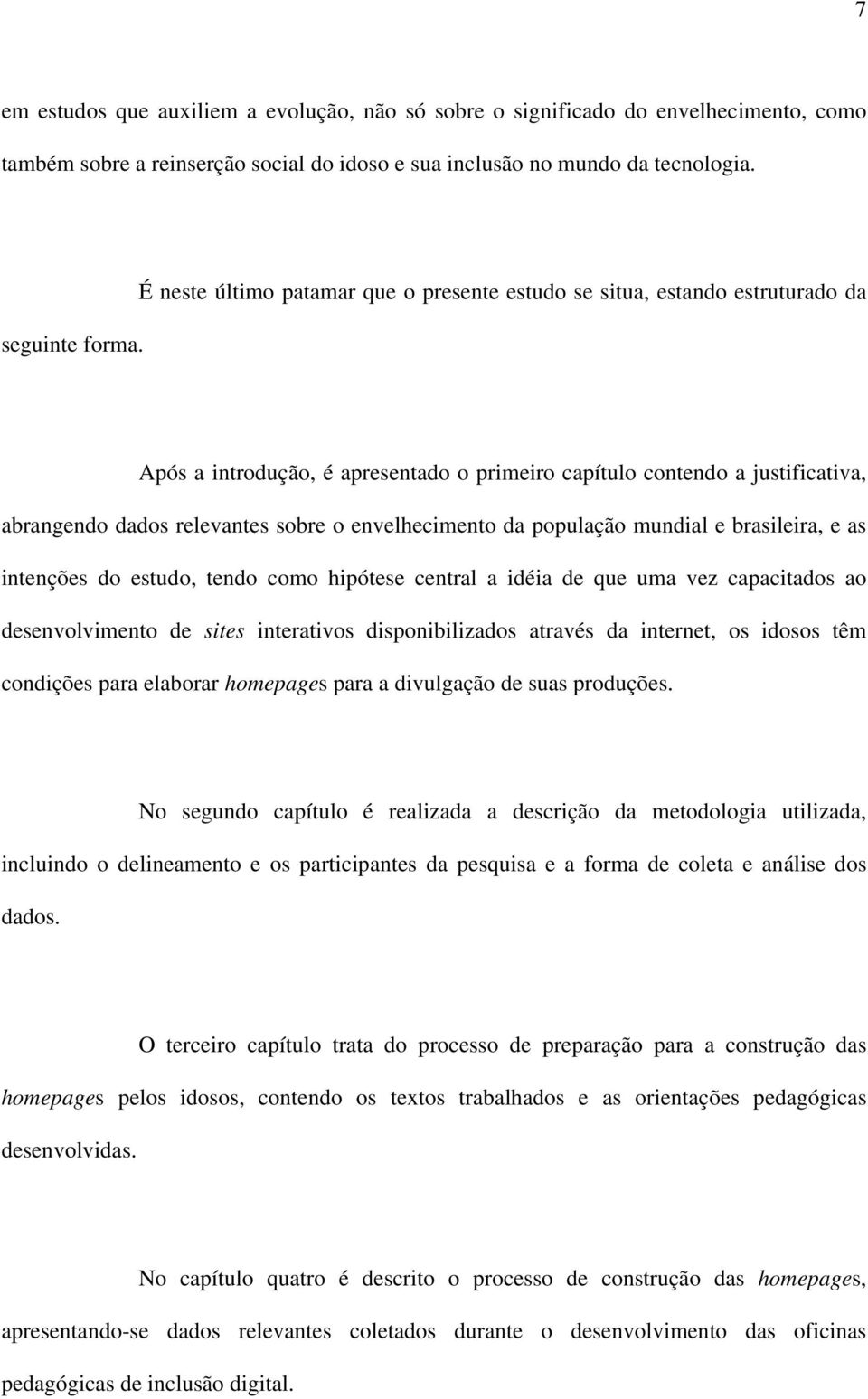 envelhecimento da população mundial e brasileira, e as intenções do estudo, tendo como hipótese central a idéia de que uma vez capacitados ao desenvolvimento de sites interativos disponibilizados