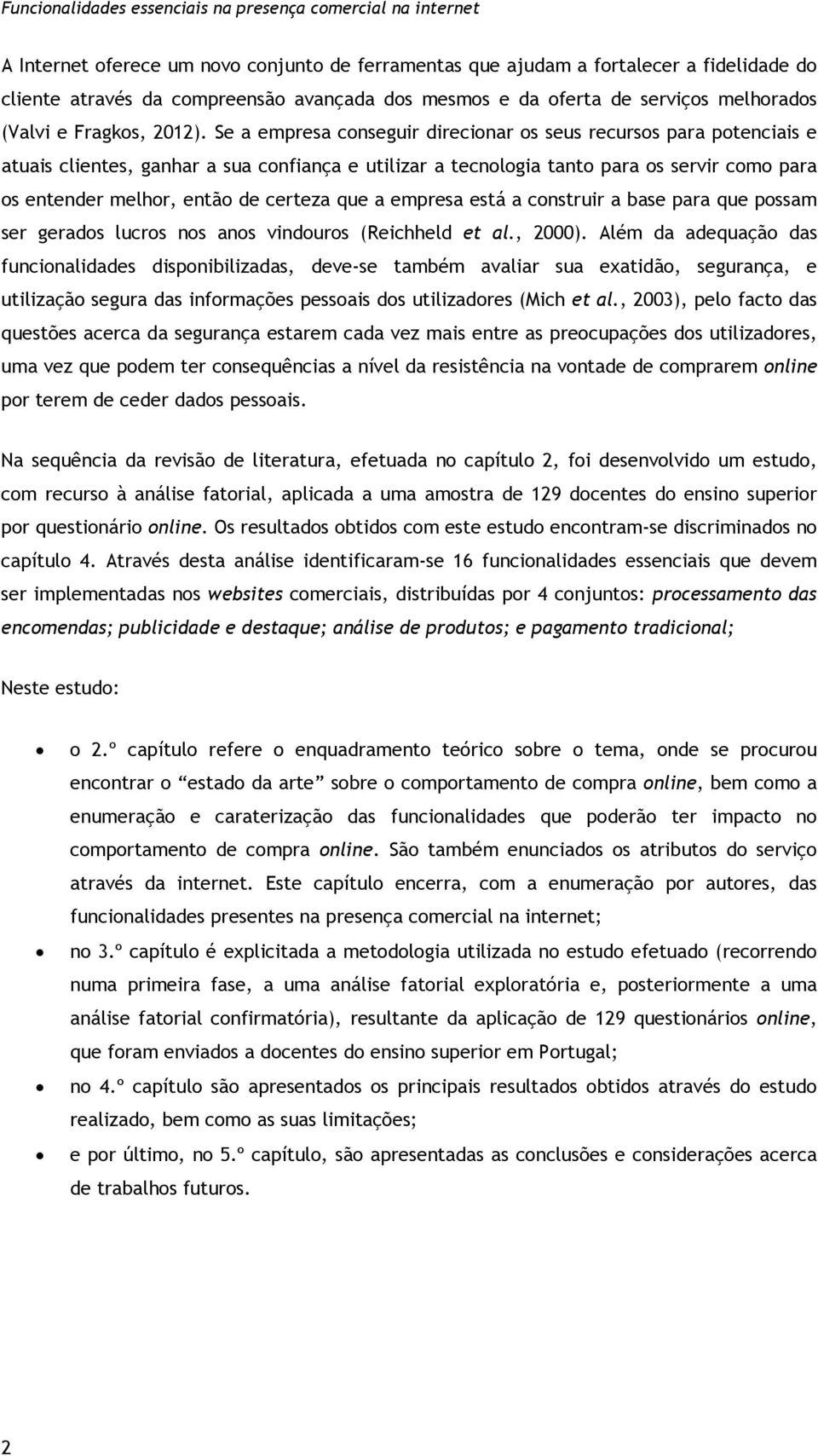 Se a empresa conseguir direcionar os seus recursos para potenciais e atuais clientes, ganhar a sua confiança e utilizar a tecnologia tanto para os servir como para os entender melhor, então de