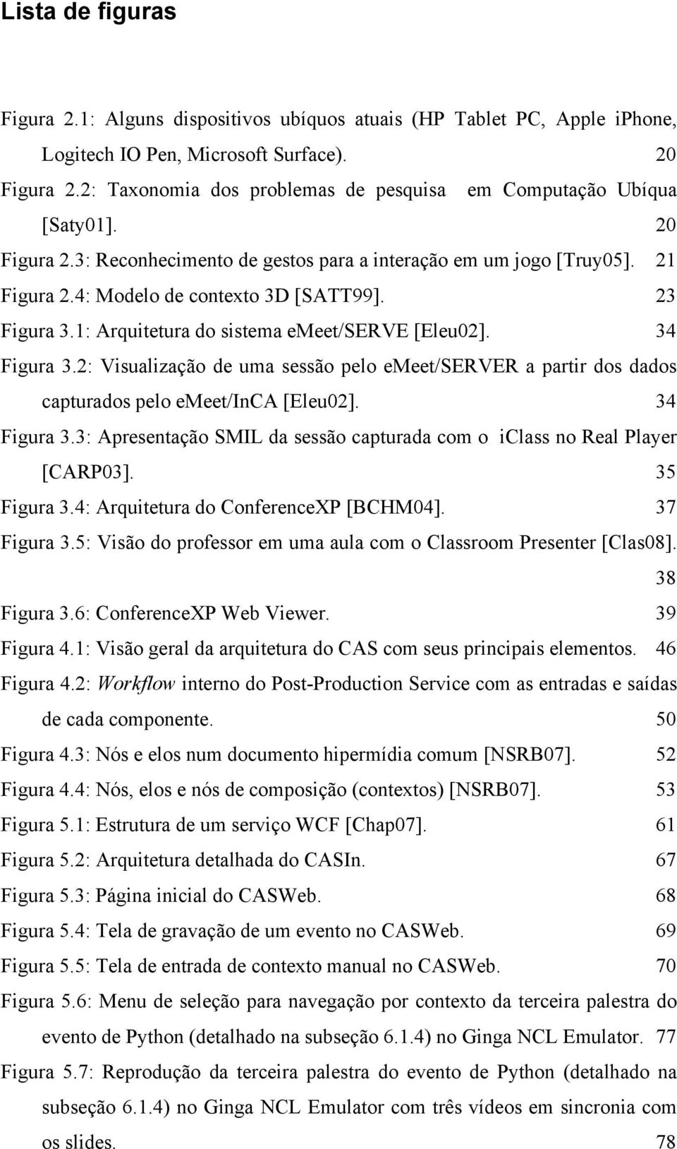 23 Figura 3.1: Arquitetura do sistema emeet/serve [Eleu02]. 34 Figura 3.2: Visualização de uma sessão pelo emeet/server a partir dos dados capturados pelo emeet/inca [Eleu02]. 34 Figura 3.3: Apresentação SMIL da sessão capturada com o iclass no Real Player [CARP03].