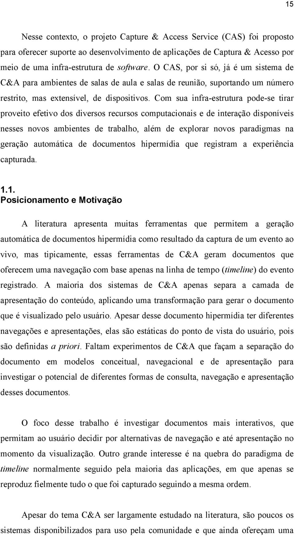 Com sua infra-estrutura pode-se tirar proveito efetivo dos diversos recursos computacionais e de interação disponíveis nesses novos ambientes de trabalho, além de explorar novos paradigmas na geração