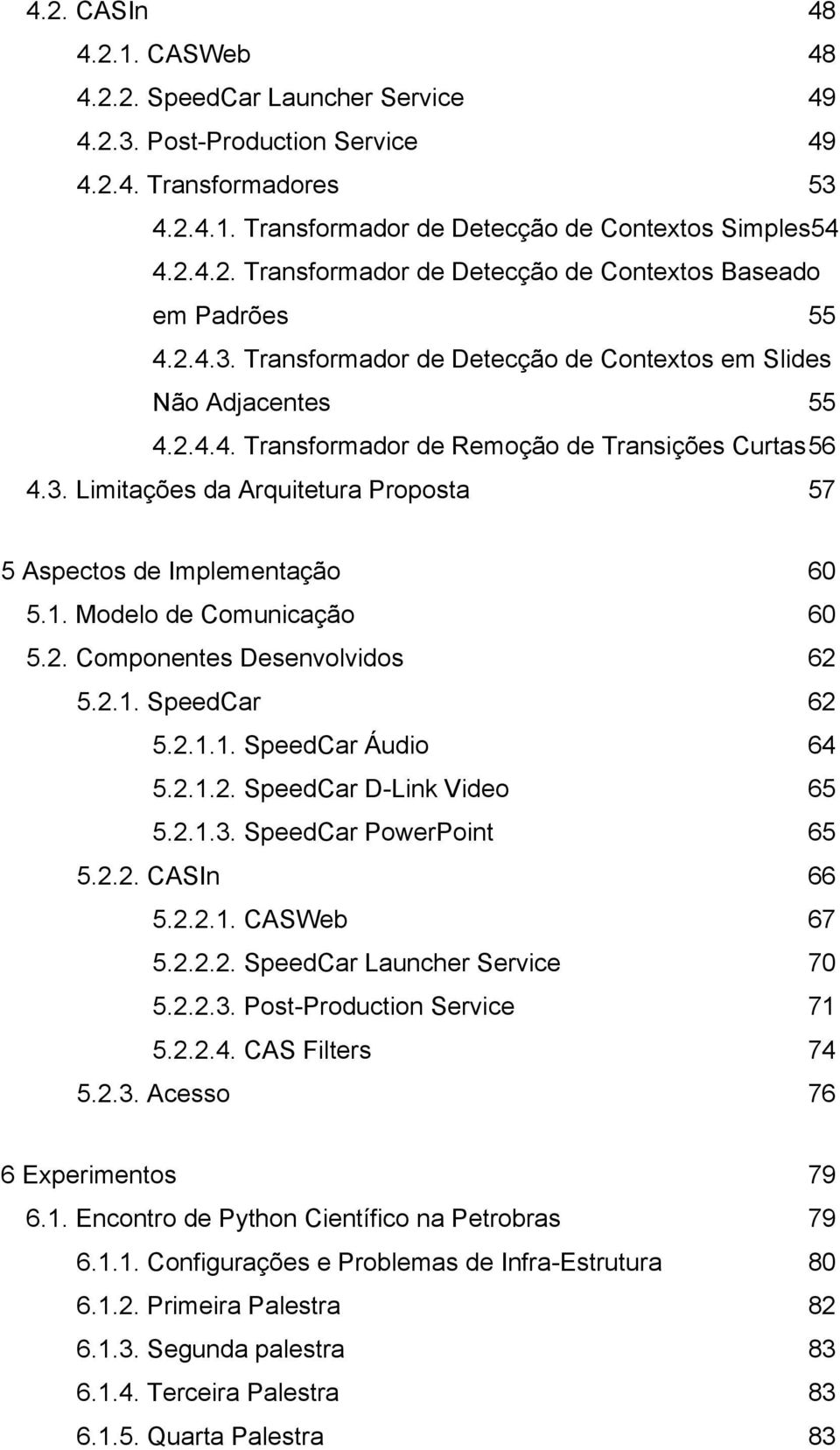 1. Modelo de Comunicação 60 5.2. Componentes Desenvolvidos 62 5.2.1. SpeedCar 62 5.2.1.1. SpeedCar Áudio 64 5.2.1.2. SpeedCar D-Link Video 65 5.2.1.3. SpeedCar PowerPoint 65 5.2.2. CASIn 66 5.2.2.1. CASWeb 67 5.