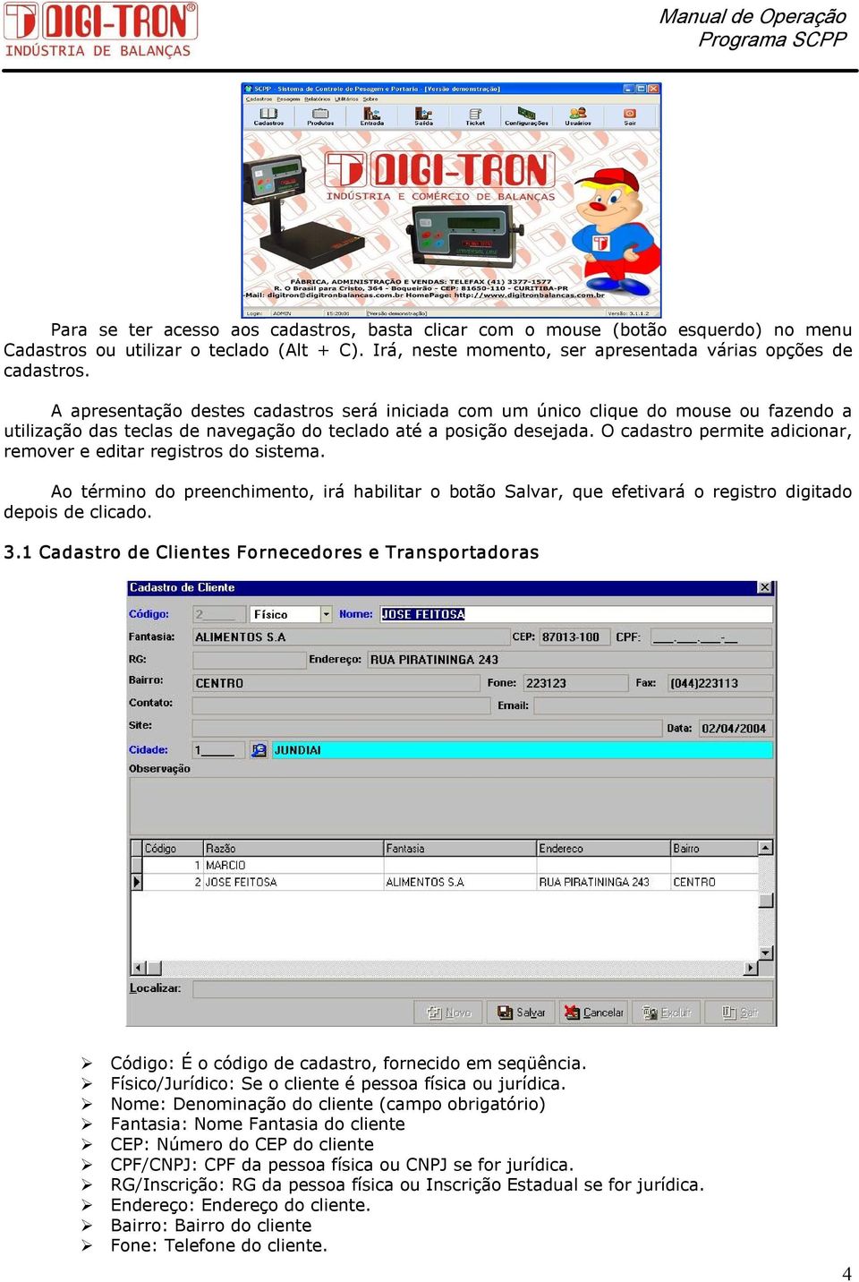 O cadastro permite adicionar, remover e editar registros do sistema. Ao término do preenchimento, irá habilitar o botão Salvar, que efetivará o registro digitado depois de clicado. 3.