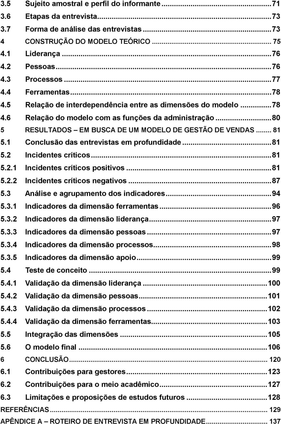 .. 80 5 RESULTADOS EM BUSCA DE UM MODELO DE GESTÃO DE VENDAS... 81 5.1 Conclusão das entrevistas em profundidade... 81 5.2 Incidentes críticos... 81 5.2.1 Incidentes críticos positivos... 81 5.2.2 Incidentes críticos negativos.