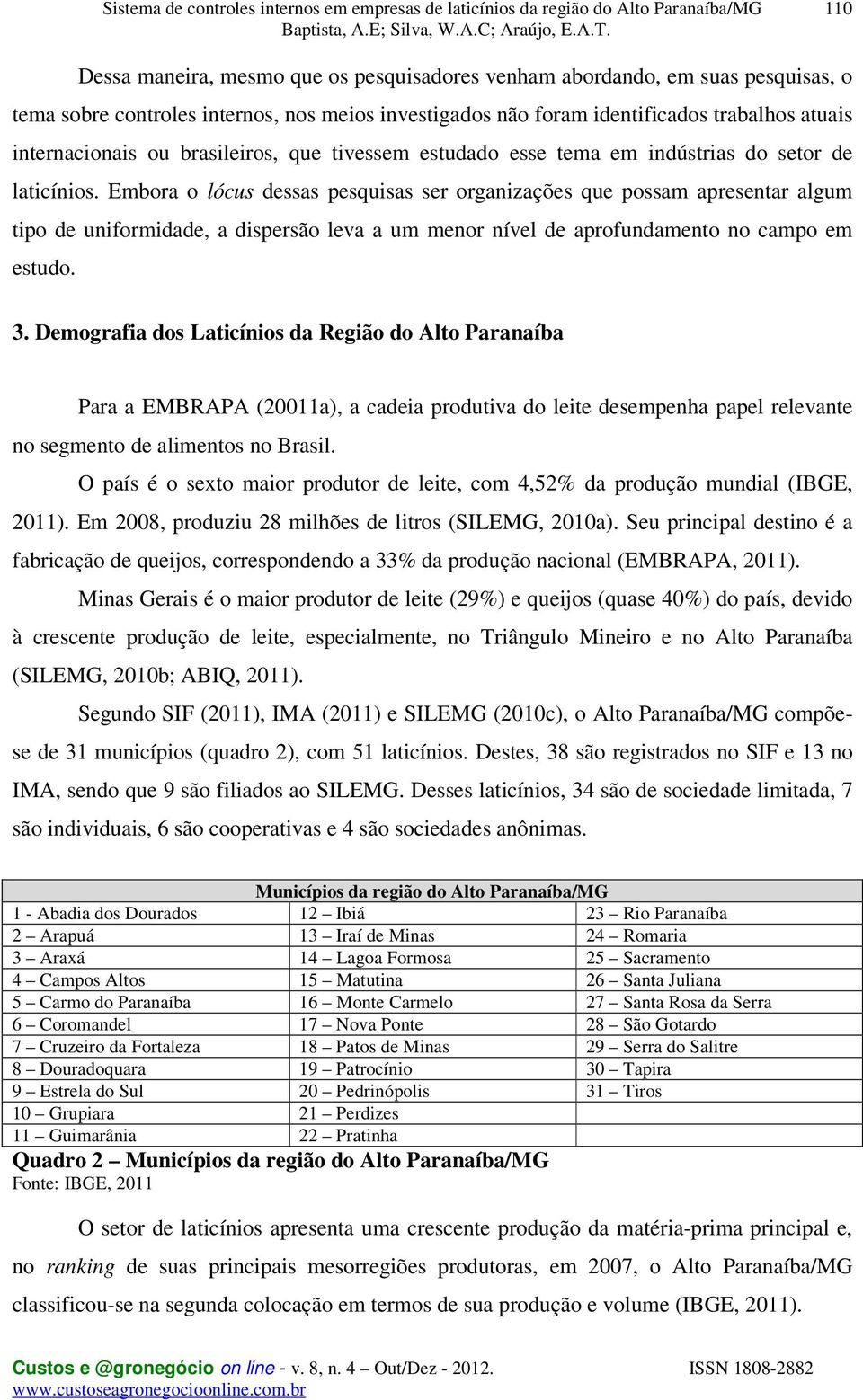 Embora o lócus dessas pesquisas ser organizações que possam apresentar algum tipo de uniformidade, a dispersão leva a um menor nível de aprofundamento no campo em estudo. 3.