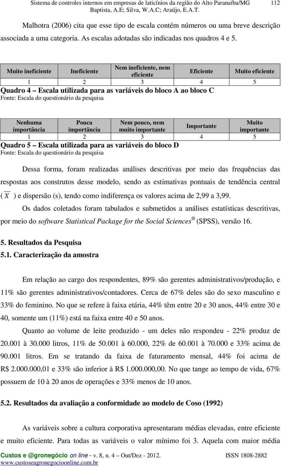 pesquisa Nenhuma Pouca Nem pouco, nem Muito Importante importância importância muito importante importante 1 2 3 4 5 Quadro 5 Escala utilizada para as variáveis do bloco D Fonte: Escala do