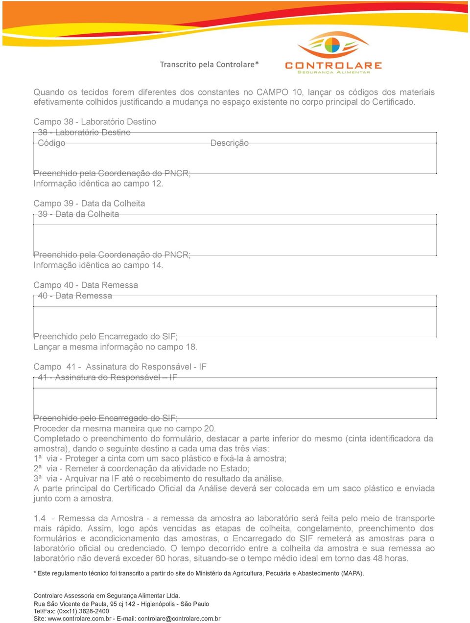 Campo 40 - Data Remessa 40 - Data Remessa Lançar a mesma informação no campo 18. Campo 41 - Assinatura do Responsável - IF 41 - Assinatura do Responsável IF Proceder da mesma maneira que no campo 20.