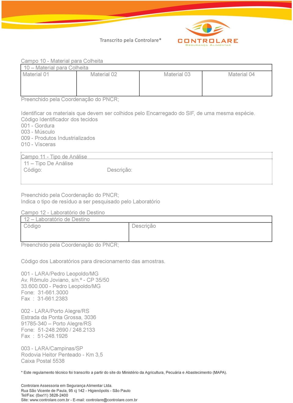 Código Identificador dos tecidos 001 - Gordura 003 - Músculo 009 - Produtos Industrializados 010 - Vísceras Campo 11 - Tipo de Análise 11 Tipo De Análise Código: Descrição: Indica o tipo de resíduo a