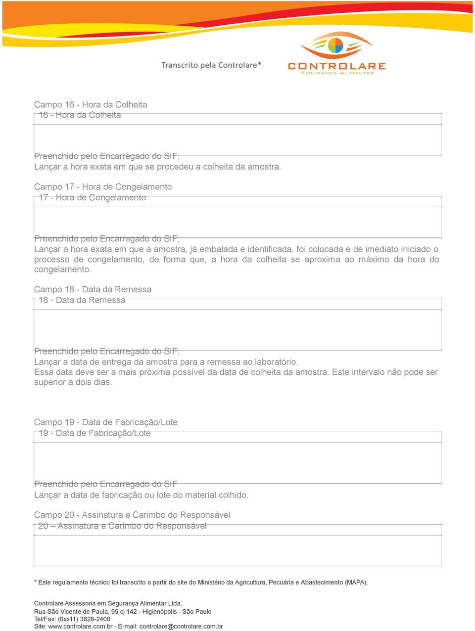 que, a hora da colheita se aproxima ao máximo da hora do congelamento. Campo 18 - Data da Remessa 18 - Data da Remessa Lançar a data de entrega da amostra para a remessa ao laboratório.