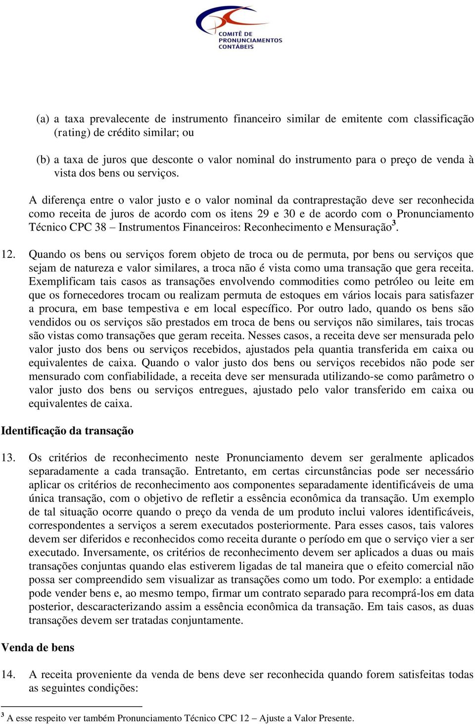 A diferença entre o valor justo e o valor nominal da contraprestação deve ser reconhecida como receita de juros de acordo com os itens 29 e 30 e de acordo com o Pronunciamento Técnico CPC 38