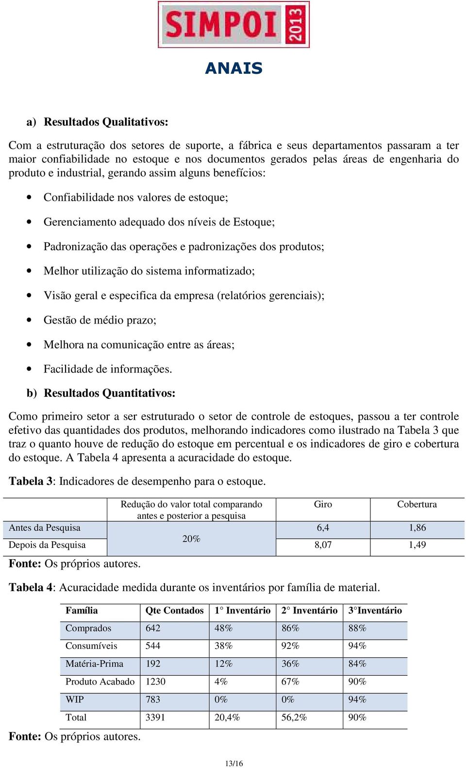 Melhor utilização do sistema informatizado; Visão geral e especifica da empresa (relatórios gerenciais); Gestão de médio prazo; Melhora na comunicação entre as áreas; Facilidade de informações.